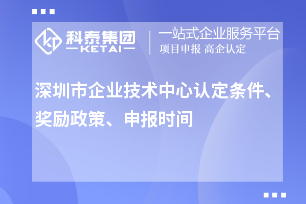 深圳市企業(yè)技術(shù)中心認(rèn)定條件、獎勵政策、申報時間