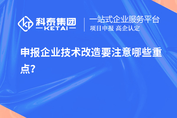 申報企業(yè)技術改造要注意哪些重點？