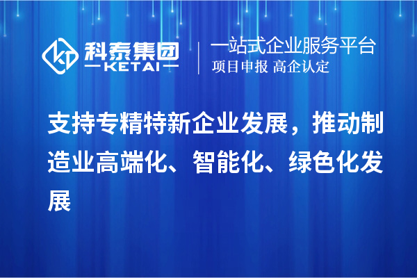 支持專精特新企業(yè)發(fā)展，推動(dòng)制造業(yè)高端化、智能化、綠色化發(fā)展