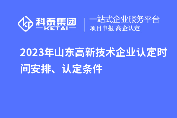 2023年山東高新技術(shù)企業(yè)認(rèn)定時(shí)間安排、認(rèn)定條件