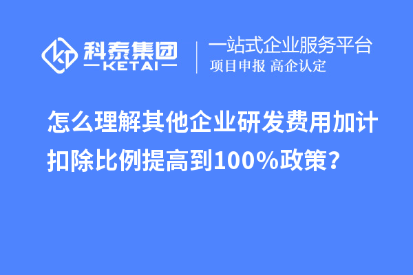 怎么理解其他企業(yè)研發(fā)費(fèi)用加計(jì)扣除比例提高到100％政策？