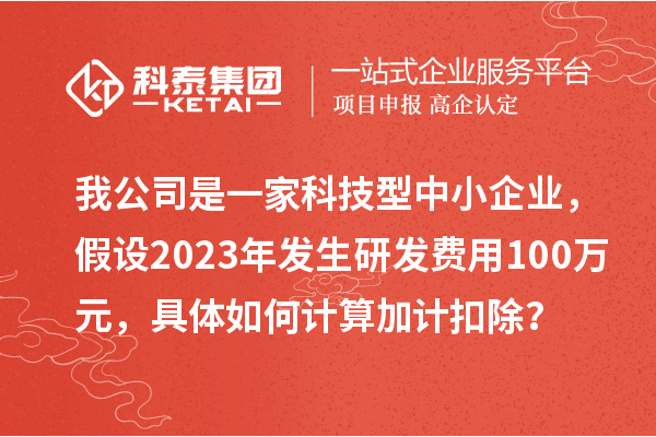 我公司是一家科技型中小企業(yè)，假設(shè)2023年發(fā)生研發(fā)費(fèi)用100萬元，具體如何計(jì)算加計(jì)扣除？