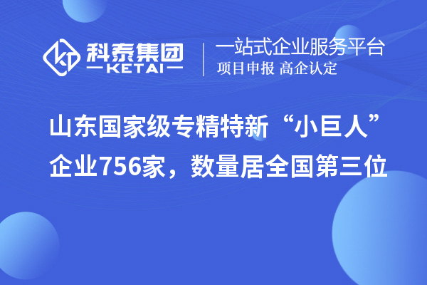山東國家級專精特新“小巨人”企業(yè)756家，數(shù)量居全國第三位
