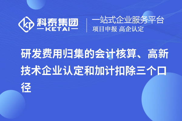 研發(fā)費(fèi)用歸集的會計(jì)核算、高新技術(shù)企業(yè)認(rèn)定和加計(jì)扣除三個(gè)口徑