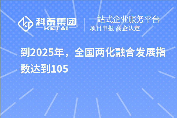 到2025年，全國兩化融合發(fā)展指數(shù)達到105