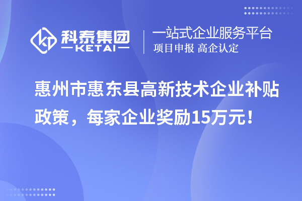 惠州市惠東縣高新技術(shù)企業(yè)補貼政策，每家企業(yè)獎勵15萬元！