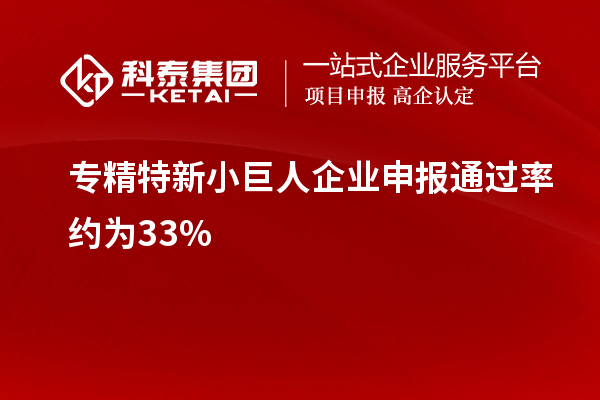 專精特新小巨人企業(yè)申報(bào)通過(guò)率約為33%