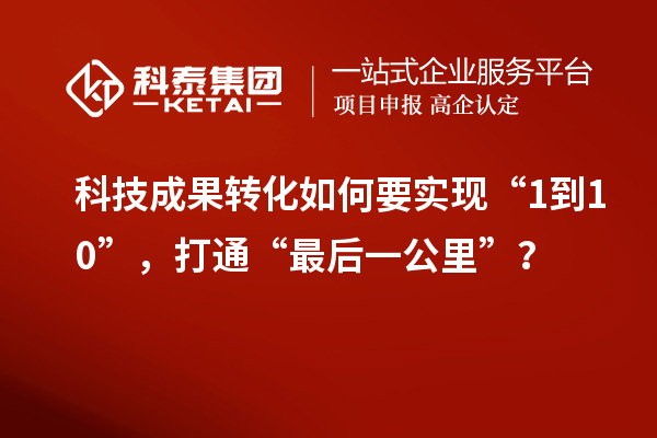 <a href=http://yjy.gdktzx.com target=_blank class=infotextkey>科技成果轉(zhuǎn)化</a>如何要實(shí)現(xiàn)“1到10”，打通“最后一公里”？