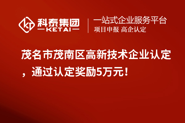 茂名市茂南區(qū)高新技術企業(yè)認定，通過認定獎勵5萬元！