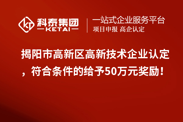 揭陽市高新區(qū)<a href=http://www.cfu6.com target=_blank class=infotextkey>高新技術(shù)企業(yè)認(rèn)定</a>，符合條件的給予50萬元獎(jiǎng)勵(lì)！