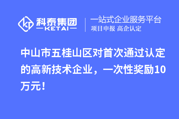 中山市五桂山區(qū)對首次通過認定的高新技術企業(yè)，一次性獎勵10萬元！