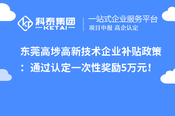 東莞高埗高新技術(shù)企業(yè)補貼政策:通過認(rèn)定一次性獎勵5萬元!