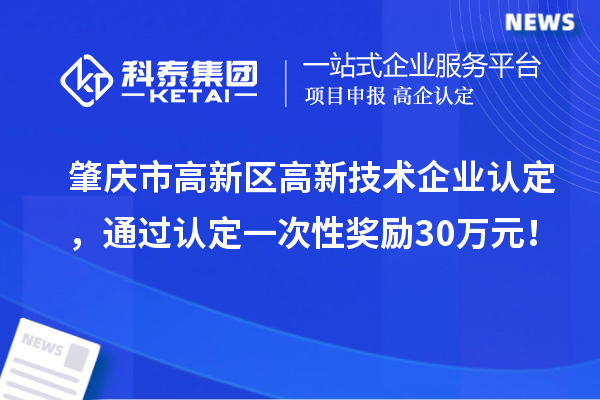 肇慶市高新區(qū)高新技術企業(yè)認定，通過認定一次性獎勵30萬元！
