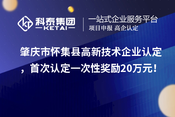 肇慶市懷集縣高新技術企業(yè)認定，首次認定一次性獎勵20萬元！