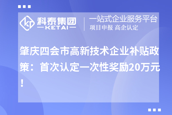 肇慶四會市高新技術企業(yè)補貼政策：首次認定一次性獎勵20萬元！