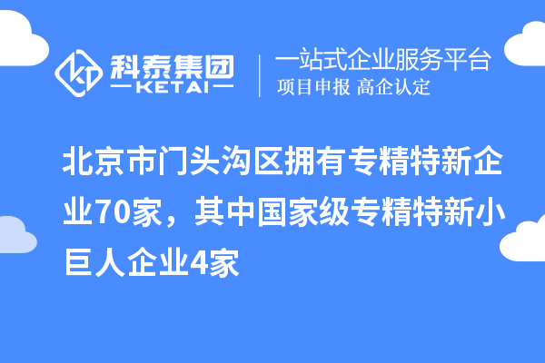 北京市門頭溝區(qū)擁有專精特新企業(yè)70家，其中國家級專精特新小巨人企業(yè)4家
