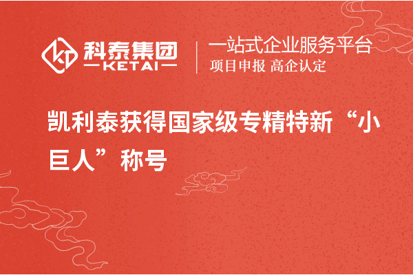 凱利泰獲得國家級(jí)專精特新“小巨人”稱號(hào)