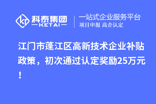 江門市蓬江區(qū)高新技術(shù)企業(yè)補貼政策，初次通過認定獎勵25萬元！