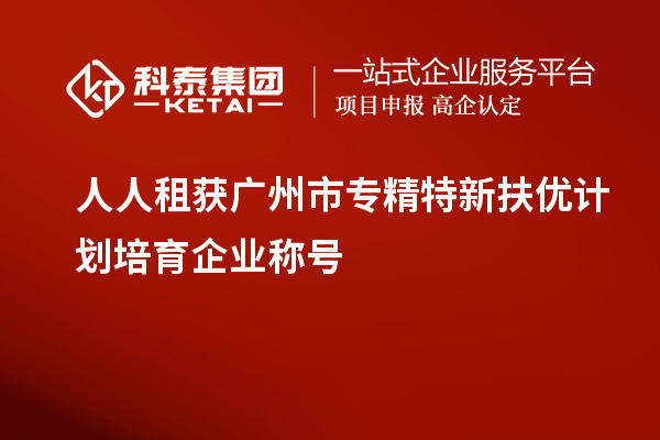人人租獲<a href=http://www.cfu6.com/guangzhou/ target=_blank class=infotextkey>廣州市專精特新</a>扶優(yōu)計(jì)劃培育企業(yè)稱號(hào)