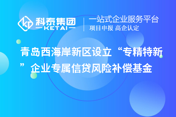 青島西海岸新區(qū)設立“專精特新”企業(yè)專屬信貸風險補償基金