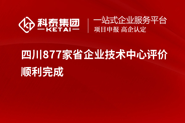 四川877家省企業(yè)技術中心評價順利完成