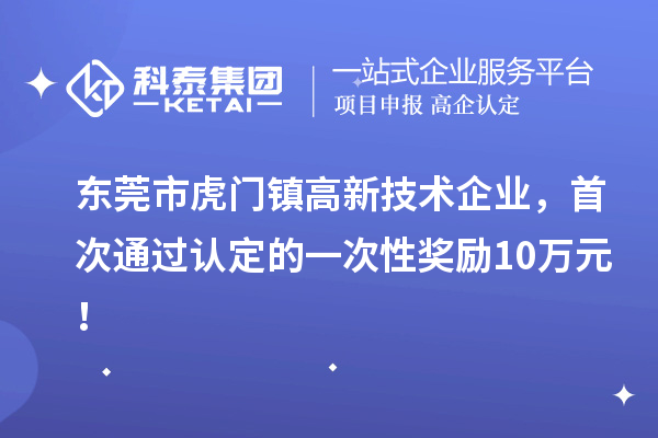 東莞市虎門鎮(zhèn)高新技術企業(yè)，首次通過認定的一次性獎勵10萬元！