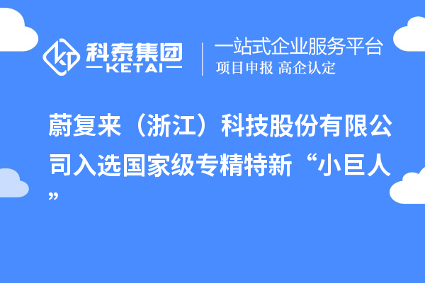 蔚復(fù)來(lái)（浙江）科技股份有限公司入選國(guó)家級(jí)專精特新“小巨人”