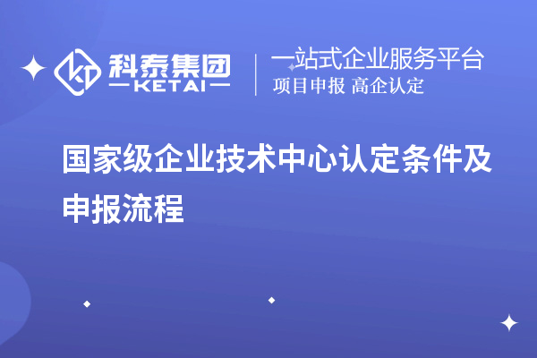 國家級企業(yè)技術(shù)中心認定條件及申報流程
