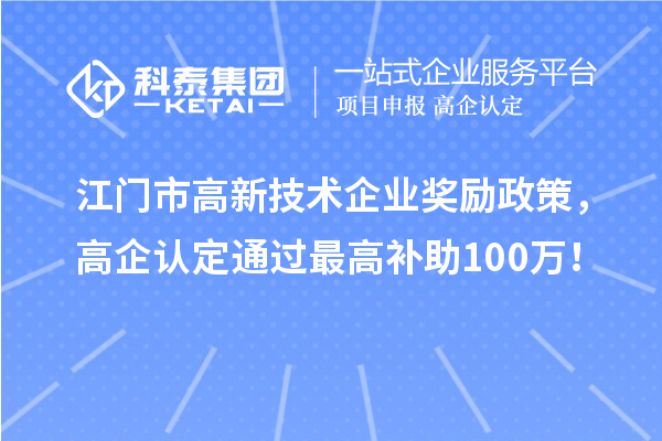 江門市高新技術(shù)企業(yè)獎勵政策，高企認(rèn)定通過最高補(bǔ)助100萬！