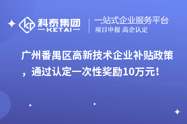 廣州番禺區(qū)高新技術企業(yè)補貼政策，通過認定一次性獎勵10萬元！