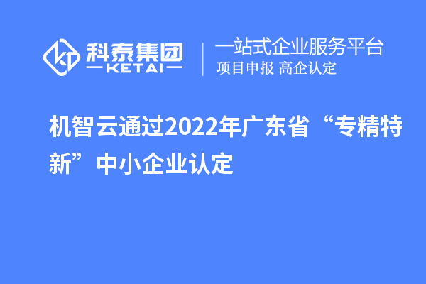 機(jī)智云通過(guò)2022年廣東省“專精特新”中小企業(yè)認(rèn)定