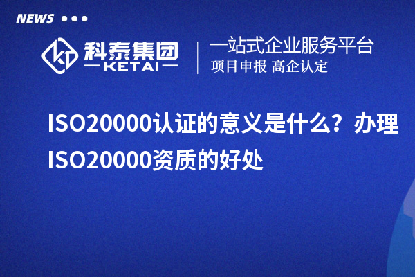 ISO20000認(rèn)證的意義是什么？辦理ISO20000資質(zhì)的好處