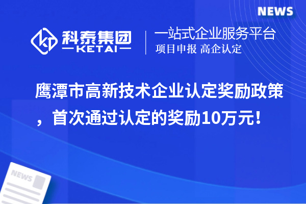 鷹潭市高新技術企業(yè)認定獎勵政策，首次通過認定的獎勵10萬元！