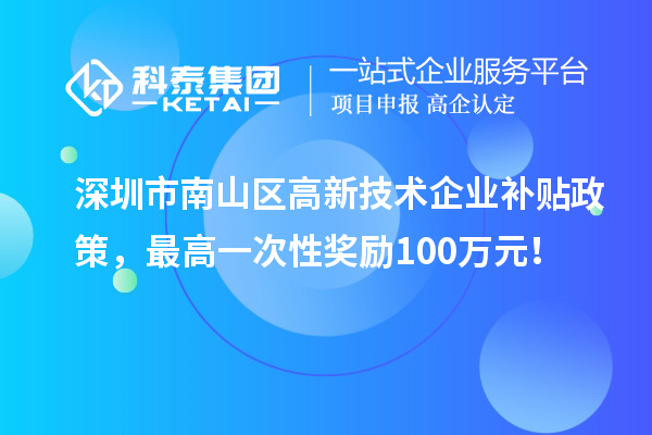 深圳市南山區(qū)高新技術企業(yè)補貼政策，最高一次性獎勵100萬元！