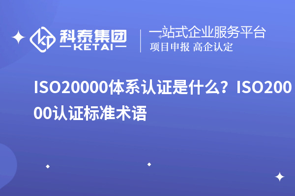 ISO20000體系認(rèn)證是什么？ISO20000認(rèn)證標(biāo)準(zhǔn)術(shù)語(yǔ)