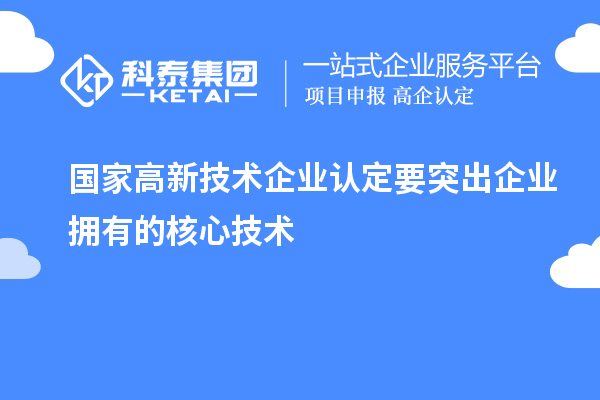 國家<a href=http://www.cfu6.com target=_blank class=infotextkey>高新技術(shù)企業(yè)認(rèn)定</a>要突出企業(yè)擁有的核心技術(shù)