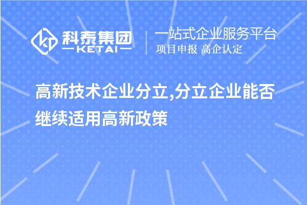 高新技術(shù)企業(yè)分立,分立企業(yè)能否繼續(xù)適用高新政策？