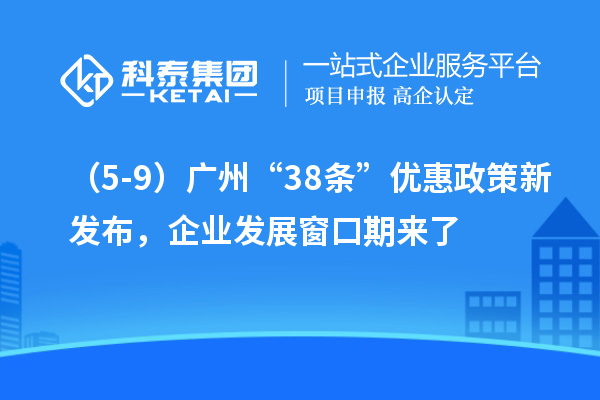 （5-9）廣州“38條”優(yōu)惠政策新發(fā)布，企業(yè)發(fā)展窗口期來了
