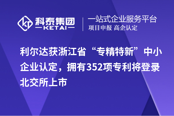 利爾達獲浙江省“專精特新”中小企業(yè)認定，擁有352項專利將登錄北交所上市