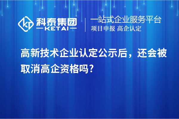 <a href=http://www.cfu6.com target=_blank class=infotextkey>高新技術(shù)企業(yè)認(rèn)定</a>公示后，還會(huì)被取消高企資格嗎?
