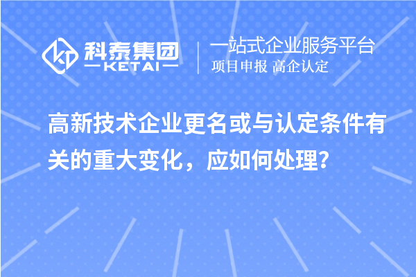 高新技術企業(yè)更名或與認定條件有關的重大變化，應如何處理？