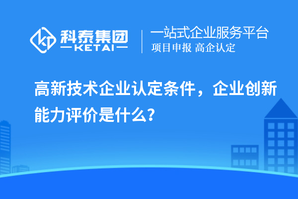 <a href=http://www.cfu6.com target=_blank class=infotextkey>高新技術(shù)企業(yè)認定</a>條件，企業(yè)創(chuàng)新能力評價是什么？