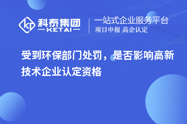 受到環(huán)保部門處罰,是否影響高新技術企業(yè)認定資格