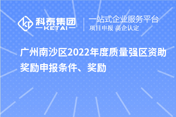 廣州南沙區(qū)2022年度質(zhì)量強區(qū)資助獎勵申報條件、獎勵