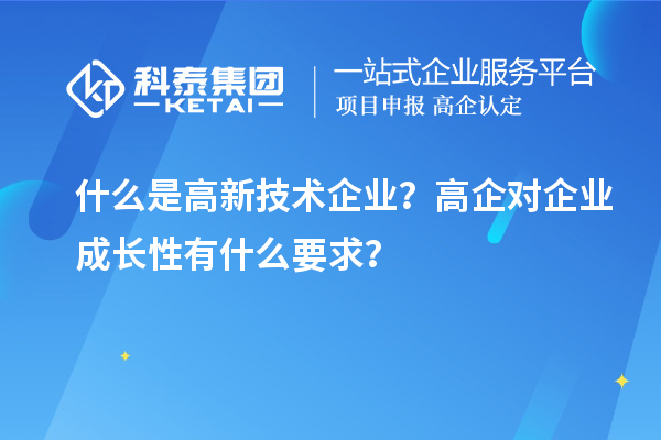 什么是高新技術企業(yè)？高企對企業(yè)成長性有什么要求？