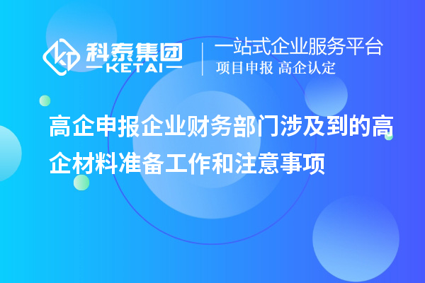高企申報企業(yè)財務(wù)部門涉及到的高企材料準備工作和注意事項