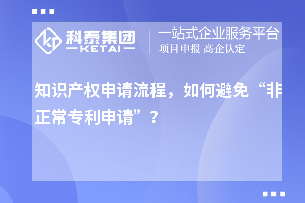 知識產權申請流程，如何避免“非正常專利申請”？