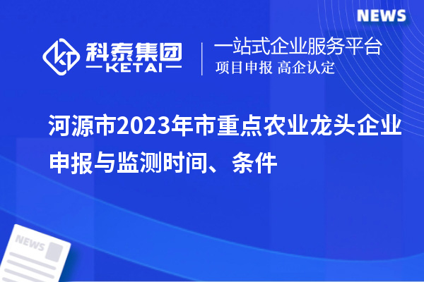 河源市2023年市重點(diǎn)農(nóng)業(yè)龍頭企業(yè)申報與監(jiān)測時間、條件