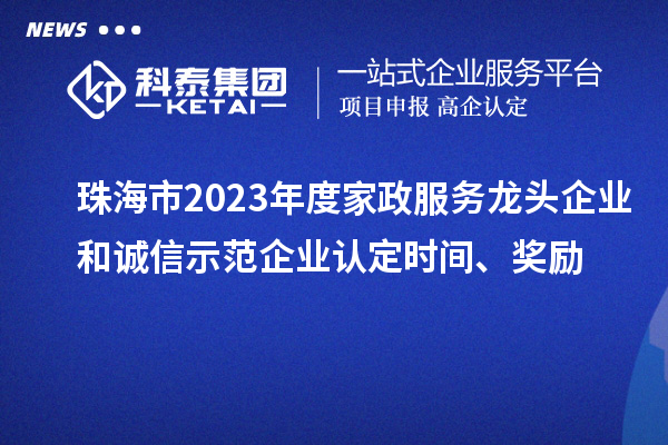 珠海市2023年度家政服務(wù)龍頭企業(yè)和誠信示范企業(yè)認定時間、獎勵