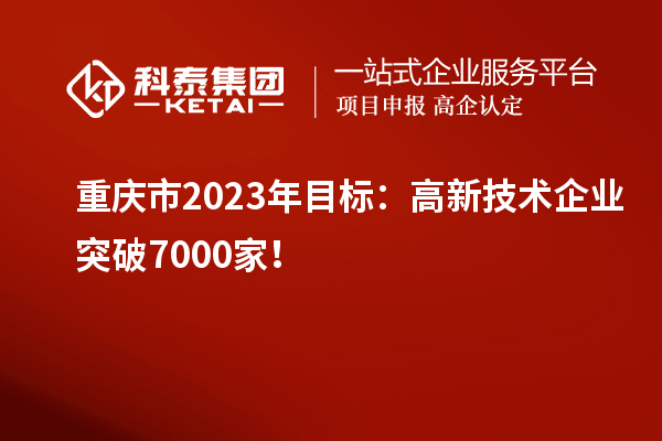 重慶市2023年目標(biāo)：高新技術(shù)企業(yè)突破7000家！